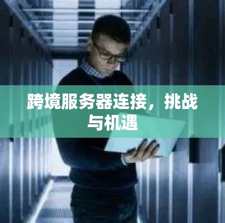 跨境服务器连接，挑战与机遇