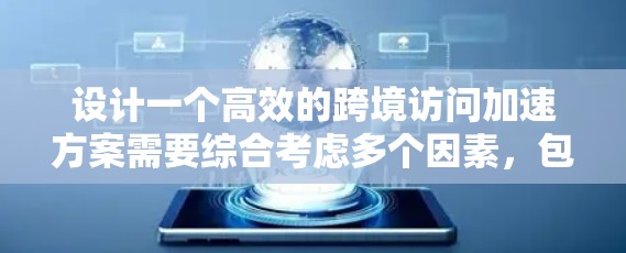 设计一个高效的跨境访问加速方案需要综合考虑多个因素,包括网络技术、数据传输方式、技术优化和用户体验。以下是一个详细的步骤指南 设计一个高效的跨境访问加速方案需要综合考虑多个因素,包括网络技术、数据传输方式、技术优化和用户体验。以下是一个详细的步骤指南