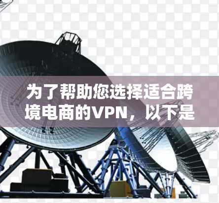 为了帮助您选择适合跨境电商的VPN,以下是详细的推荐和分析 为了帮助您选择适合跨境电商的VPN,以下是详细的推荐和分析