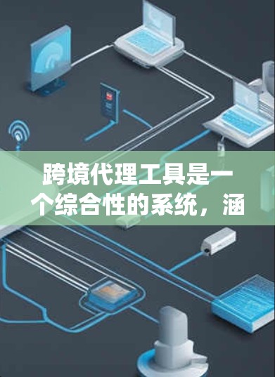 跨境代理工具是一个综合性的系统,涵盖多个业务领域,旨在处理跨境交易和物流运输。以下是对该概念的详细解析 跨境代理工具是一个综合性的系统,涵盖多个业务领域,旨在处理跨境交易和物流运输。以下是对该概念的详细解析
