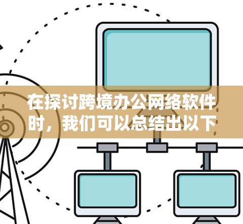 在探讨跨境办公网络软件时,我们可以总结出以下几点关键点 在探讨跨境办公网络软件时,我们可以总结出以下几点关键点