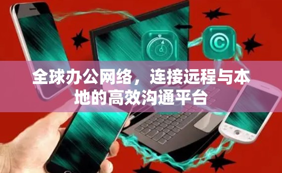 全球办公网络，连接远程与本地的高效沟通平台