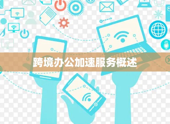 跨境办公加速服务概述