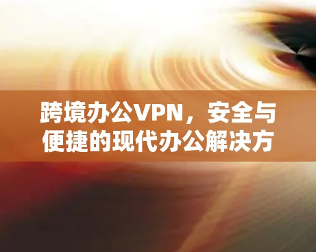 跨境办公VPN，安全与便捷的现代办公解决方案