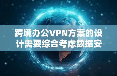 跨境办公VPN方案的设计需要综合考虑数据安全、隐私保护、远程会议支持以及国际规范等多方面因素。以下是一个通用的跨境办公VPN方案框架，供参考