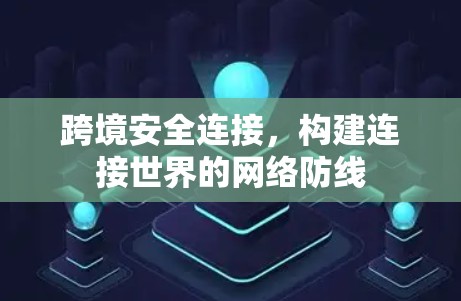 跨境安全连接，构建连接世界的网络防线