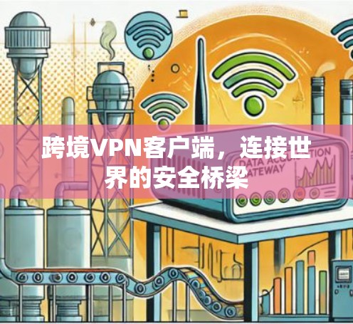 跨境VPN客户端，连接世界的安全桥梁
