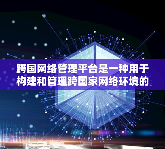 跨国网络管理平台是一种用于构建和管理跨国家网络环境的工具，广泛应用于数据center、云服务、移动网络、物联网等多个领域。以下是对这些平台的详细分析