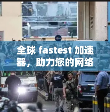 全球 fastest 加速器，助力您的网络加速