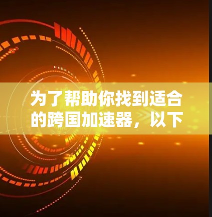 为了帮助你找到适合的跨国加速器，以下是一个分步骤的指南