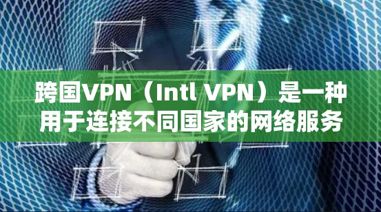 跨国VPN(Intl VPN)是一种用于连接不同国家的网络服务,通常需要国际认证。跨国VPN可以帮助用户快速访问国际网站、应用程序或应用程序,但需要国际认证或认证中心的授权 跨国VPN(Intl VPN)是一种用于连接不同国家的网络服务,通常需要国际认证。跨国VPN可以帮助用户快速访问国际网站、应用程序或应用程序,但需要国际认证或认证中心的授权