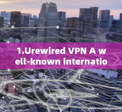 1.Urewired VPN A well-known international VPN service with multiple regions available.