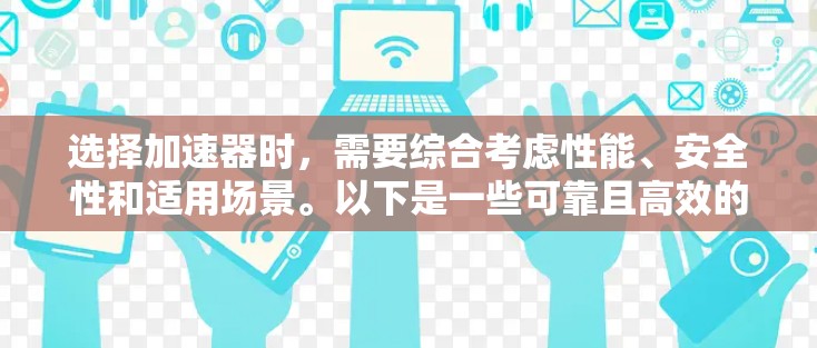 选择加速器时，需要综合考虑性能、安全性和适用场景。以下是一些可靠且高效的加速器推荐，适合不同需求的用户