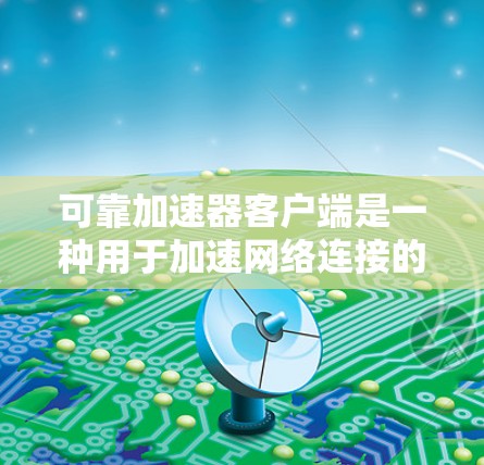 可靠加速器客户端是一种用于加速网络连接的软件工具，旨在提升网络传输的速度。以下是对该客户端的详细分析和总结