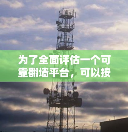 为了全面评估一个可靠翻墙平台，可以按照以下步骤进行