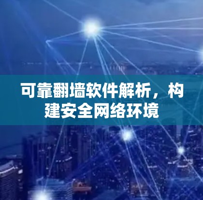 可靠翻墙软件解析，构建安全网络环境