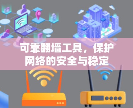 可靠翻墙工具,保护网络的安全与稳定 可靠翻墙工具,保护网络的安全与稳定