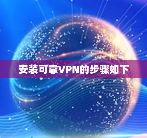 安装可靠VPN的步骤如下