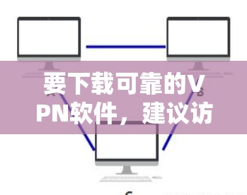 要下载可靠的VPN软件,建议访问以下可靠的网站,这些网站提供安全、合法的VPN服务 要下载可靠的VPN软件,建议访问以下可靠的网站,这些网站提供安全、合法的VPN服务