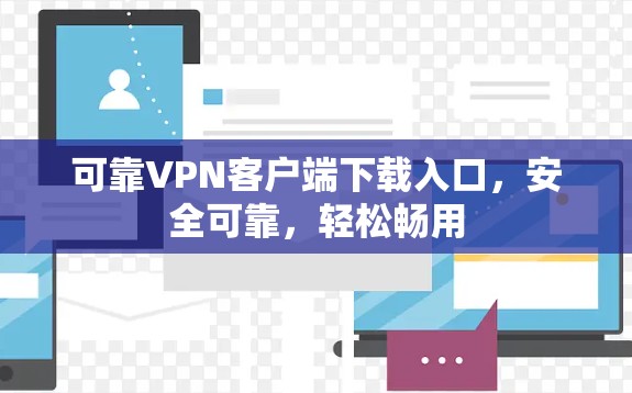 可靠VPN客户端下载入口，安全可靠，轻松畅用