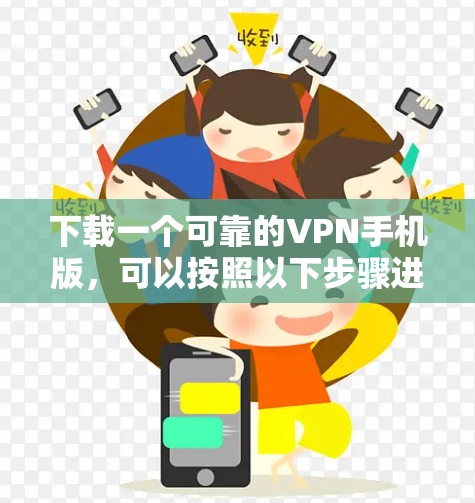 下载一个可靠的VPN手机版，可以按照以下步骤进行