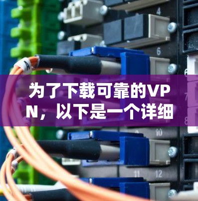 为了下载可靠的VPN，以下是一个详细的步骤指南