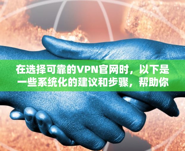 在选择可靠的VPN官网时,以下是一些系统化的建议和步骤,帮助你做出明智的决定 在选择可靠的VPN官网时,以下是一些系统化的建议和步骤,帮助你做出明智的决定