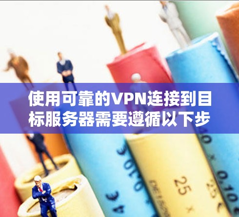 使用可靠的VPN连接到目标服务器需要遵循以下步骤 使用可靠的VPN连接到目标服务器需要遵循以下步骤