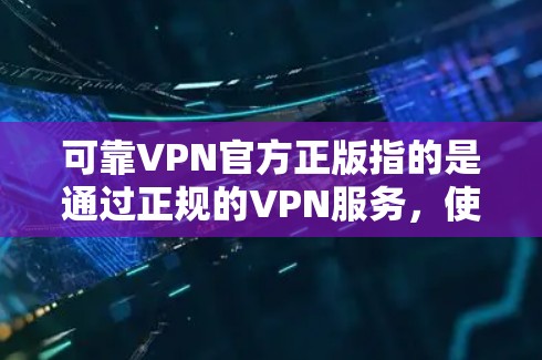 可靠VPN官方正版指的是通过正规的VPN服务，使用官方授权的网络，确保服务的安全性和可靠性。以下是关于如何选择可靠VPN服务的建议