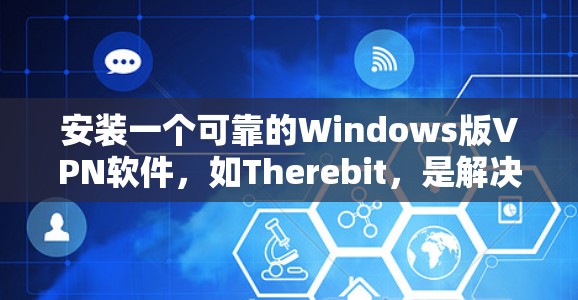 安装一个可靠的Windows版VPN软件，如Therebit，是解决VPN问题的可靠方法。以下是一个清晰的步骤指南