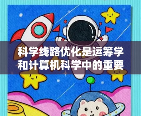 科学线路优化是运筹学和计算机科学中的重要领域，涉及在多个领域中找到最优解。以下是对科学线路优化方法的系统总结