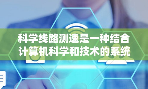 科学线路测速是一种结合计算机科学和技术的系统，旨在通过高速摄像头和传感器监测和记录道路车辆的行驶情况，计算其速度。以下是该技术的详细分析