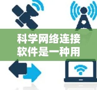 科学网络连接软件是一种用于连接各种科学设备进行数据传输和分析的工具，广泛应用于科学研究和工程领域。以下是关于这些软件的详细介绍