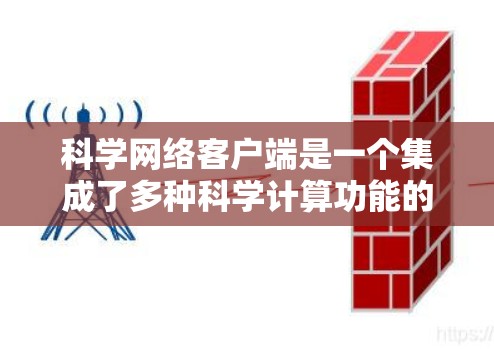 科学网络客户端是一个集成了多种科学计算功能的工具,适合用于科学实验、数据分析和数据可视化。以下是一些关键点,帮助你了解和使用科学网络客户端 科学网络客户端是一个集成了多种科学计算功能的工具,适合用于科学实验、数据分析和数据可视化。以下是一些关键点,帮助你了解和使用科学网络客户端