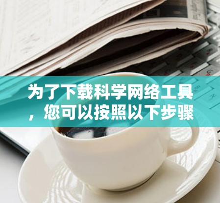 为了下载科学网络工具，您可以按照以下步骤进行