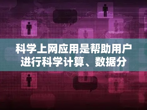 科学上网应用是帮助用户进行科学计算、数据分析、图形绘制和模拟仿真的重要工具。以下是一些推荐的科学上网应用，涵盖了广泛的功能和领域