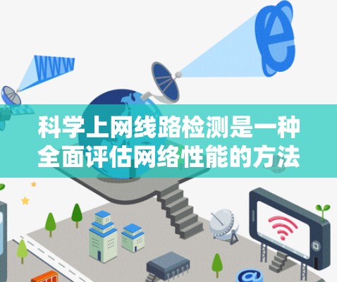 科学上网线路检测是一种全面评估网络性能的方法，涵盖了物理检测、软件检测和综合检测。以下是对这一过程的详细总结和解释