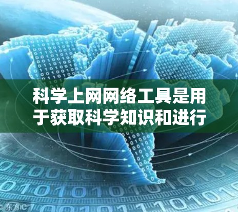 科学上网网络工具是用于获取科学知识和进行科学探索的在线资源。以下是一些常用的工具及其功能