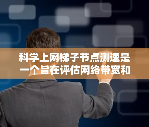 科学上网梯子节点测速是一个旨在评估网络带宽和性能的步骤。以下是对该过程的详细步骤和解释