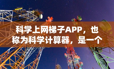 科学上网梯子APP，也称为科学计算器，是一个功能丰富的网络上可使用的计算工具，通常支持公式输入、绘图、统计分析等多种计算功能。以下是关于该应用的详细说明