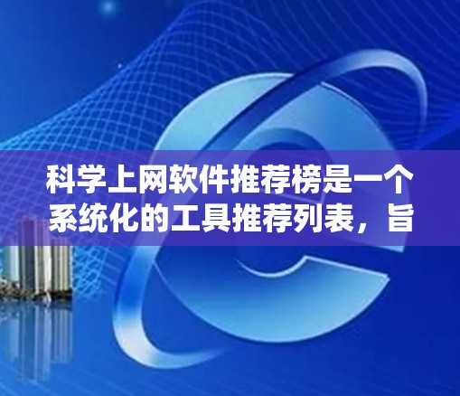 科学上网软件推荐榜是一个系统化的工具推荐列表，旨在帮助用户根据不同的需求选择适合的软件。以下是一个结构化的推荐推荐榜，按不同的类别排列，供用户参考