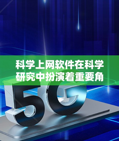 科学上网软件在科学研究中扮演着重要角色，用户可以通过这些软件获取知识、引用文献、进行数据分析等。以下是一些常见的科学上网软件及其特点