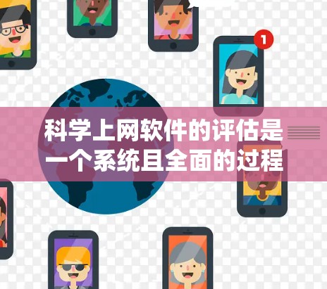 科学上网软件的评估是一个系统且全面的过程，涉及多个因素和指标。以下是评估科学上网软件效果的详细步骤和方法