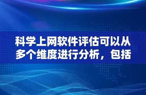 科学上网软件评估可以从多个维度进行分析，包括功能、性能、易用性、扩展性、安全性、平台兼容性、社区支持、用户反馈、专业需求以及更新频率等。以下是对每个维度的详细分析