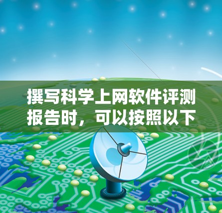 撰写科学上网软件评测报告时，可以按照以下步骤进行