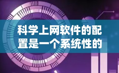 科学上网软件的配置是一个系统性的过程，涉及多个软件和插件的安装和配置。以下是一个详细且结构化的教程，帮助您成功配置科学上网软件