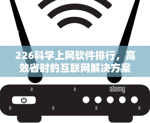 226科学上网软件排行，高效省时的互联网解决方案