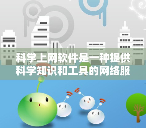 科学上网软件是一种提供科学知识和工具的网络服务，广泛应用于教育、研究和学习。以下是一些免费的科学上网软件及其特点