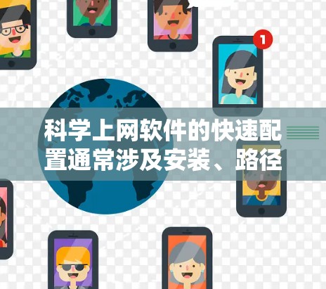 科学上网软件的快速配置通常涉及安装、路径设置、文档格式、网络连接和版本更新等步骤。以下是具体的配置步骤，适用于常见的科学上网软件