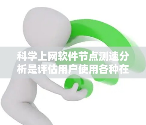 科学上网软件节点测速分析是评估用户使用各种在线应用时的网络性能，旨在优化网络带宽和提高用户体验。以下是一个系统化的步骤指南，帮助您进行有效分析